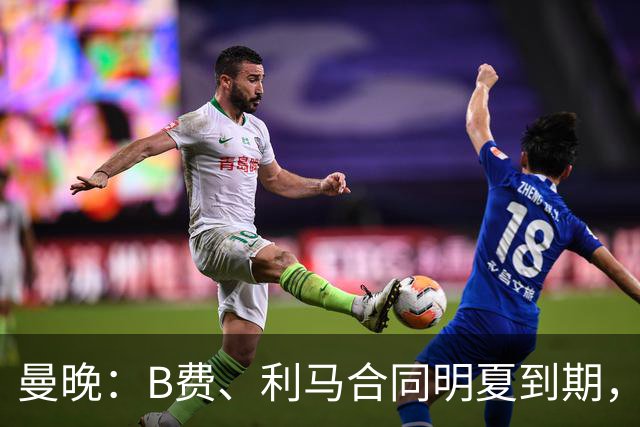 曼晚：B费、利马合同明夏到期，曼联有两人的续约选项